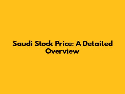 Saudi Stock Price: A Detailed Overview