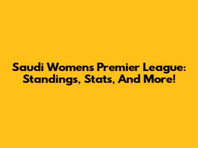 Saudi Women's Premier League: Standings, Stats, And More!