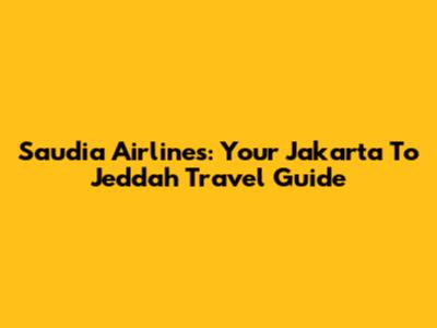 Saudia Airlines: Your Jakarta To Jeddah Travel Guide