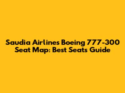 Saudia Airlines Boeing 777-300 Seat Map: Best Seats Guide