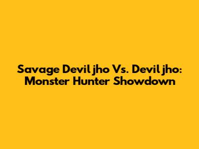 Savage Deviljho Vs. Deviljho: Monster Hunter Showdown