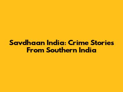 Savdhaan India: Crime Stories From Southern India
