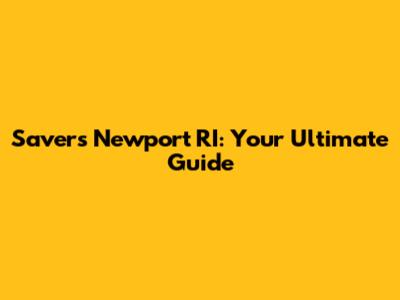 Savers Newport RI: Your Ultimate Guide