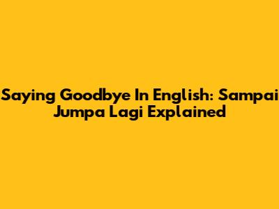 Saying Goodbye In English: 'Sampai Jumpa Lagi' Explained