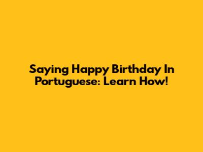 Saying Happy Birthday In Portuguese: Learn How!