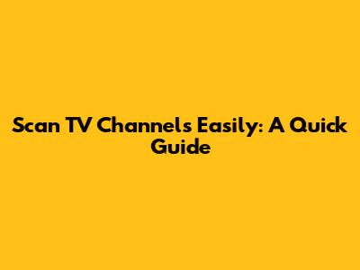 Scan TV Channels Easily: A Quick Guide