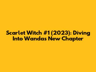 Scarlet Witch #1 (2023): Diving Into Wanda's New Chapter