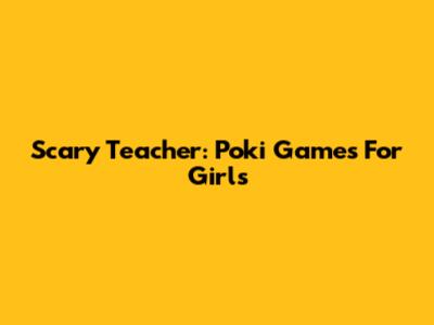 Scary Teacher: Poki Games For Girls