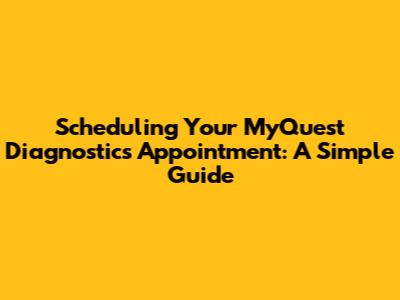 Scheduling Your MyQuest Diagnostics Appointment: A Simple Guide