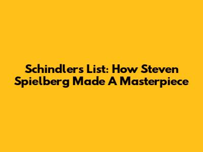 Schindler's List: How Steven Spielberg Made A Masterpiece