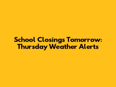 School Closings Tomorrow: Thursday Weather Alerts