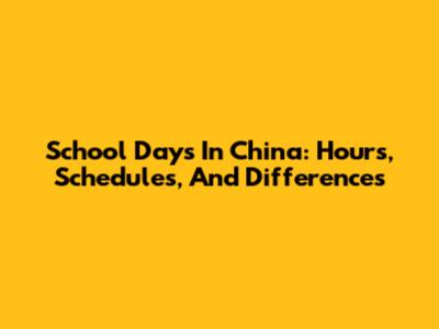 School Days In China: Hours, Schedules, And Differences