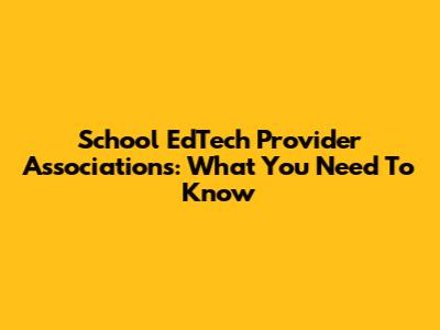School EdTech Provider Associations: What You Need To Know