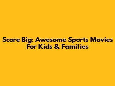 Score Big: Awesome Sports Movies For Kids & Families