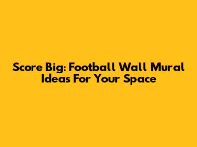 Score Big: Football Wall Mural Ideas For Your Space