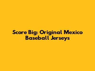 Score Big: Original Mexico Baseball Jerseys