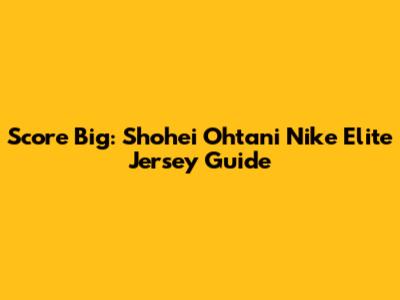 Score Big: Shohei Ohtani Nike Elite Jersey Guide