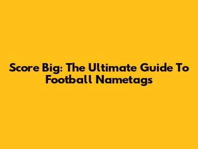 Score Big: The Ultimate Guide To Football Nametags
