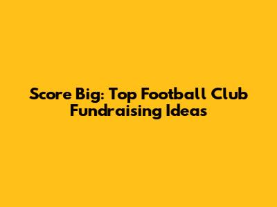 Score Big: Top Football Club Fundraising Ideas