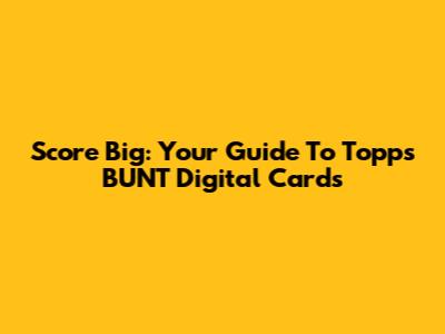 Score Big: Your Guide To Topps BUNT Digital Cards