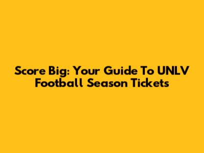 Score Big: Your Guide To UNLV Football Season Tickets