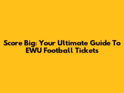 Score Big: Your Ultimate Guide To EWU Football Tickets