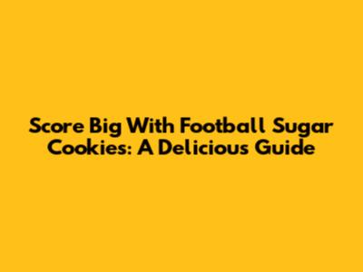 Score Big With Football Sugar Cookies: A Delicious Guide