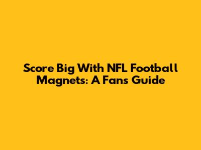 Score Big With NFL Football Magnets: A Fan's Guide