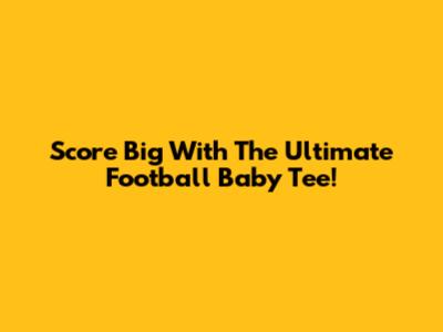 Score Big With The Ultimate Football Baby Tee!