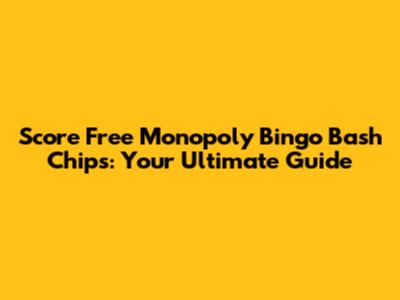 Score Free Monopoly Bingo Bash Chips: Your Ultimate Guide