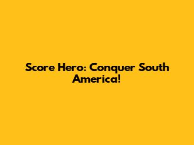 Score Hero: Conquer South America!