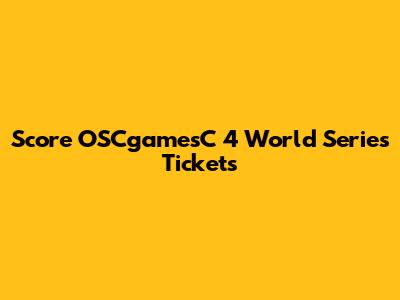 Score OSCgamesC 4 World Series Tickets