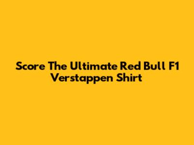 Score The Ultimate Red Bull F1 Verstappen Shirt
