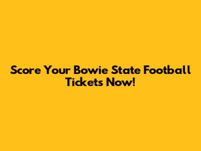 Score Your Bowie State Football Tickets Now!