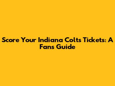 Score Your Indiana Colts Tickets: A Fan's Guide