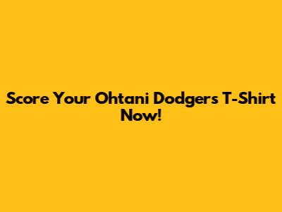 Score Your Ohtani Dodgers T-Shirt Now!