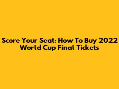 Score Your Seat: How To Buy 2022 World Cup Final Tickets