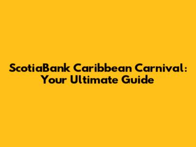 ScotiaBank Caribbean Carnival: Your Ultimate Guide