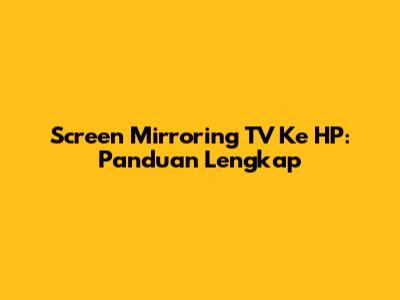 Screen Mirroring TV Ke HP: Panduan Lengkap