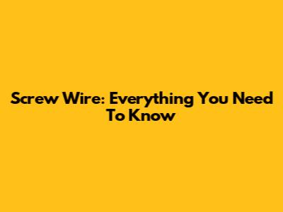 Screw Wire: Everything You Need To Know