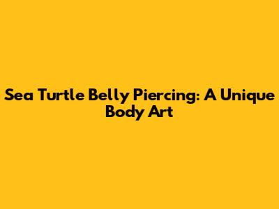 Sea Turtle Belly Piercing: A Unique Body Art