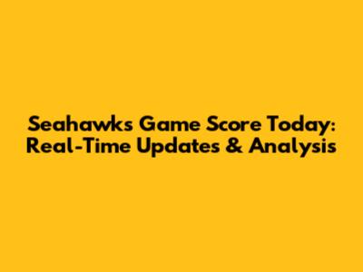 Seahawks Game Score Today: Real-Time Updates & Analysis