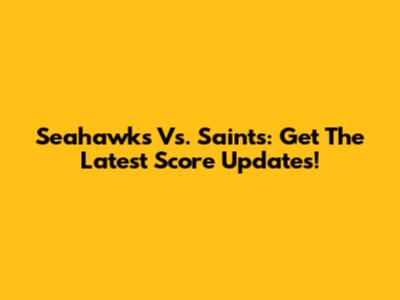 Seahawks Vs. Saints: Get The Latest Score Updates!