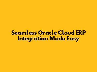 Seamless Oracle Cloud ERP Integration Made Easy