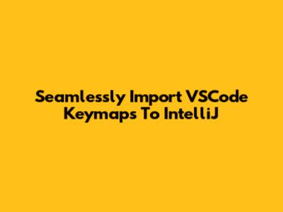 Seamlessly Import VSCode Keymaps To IntelliJ