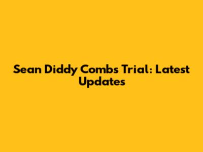 Sean "Diddy" Combs Trial: Latest Updates