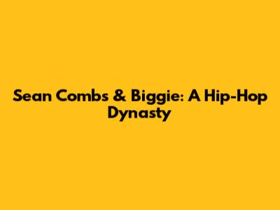Sean Combs & Biggie: A Hip-Hop Dynasty