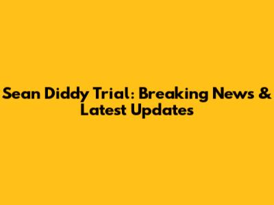 Sean Diddy Trial: Breaking News & Latest Updates