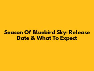 Season Of Bluebird Sky: Release Date & What To Expect