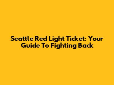 Seattle Red Light Ticket: Your Guide To Fighting Back